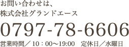 お問い合わせは、株式会社グランドエース 0797-78-6606 営業時間／10：00〜19:00 定休日／水曜日