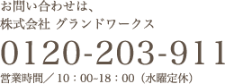 お問い合わせは、グランドワークス 0120-203-911 営業時間／10時〜18時 定休日／水曜日