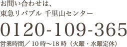 お問い合わせは、東急リバブル 千里山センター 0120-109-365 受付／10時〜18時（火曜・水曜定休）