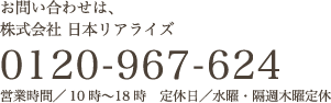 お問い合わせは、株式会社 日本リアライズ 0120-967-624 受付／10時〜18時（水曜・隔週木曜定休）