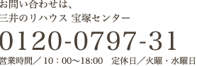 お問い合わせは、三井のリハウス 宝塚センター 営業時間／10時〜18時　定休日／火曜・水曜日