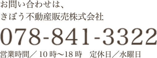 物件に関するお問い合わせは、きぼう不動産販売株式会社 078-841-3322 受付／10時〜18時（水曜定休）