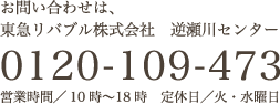 お問い合わせは、東急リバブル株式会社 0120-109-473 営業時間／10時〜18時 定休日／火・水曜日